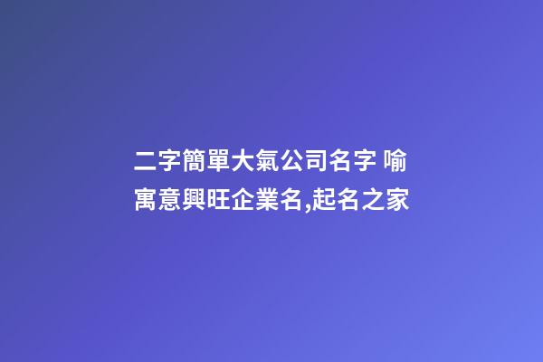 二字簡單大氣公司名字 喻寓意興旺企業名,起名之家